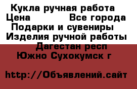 Кукла ручная работа › Цена ­ 1 800 - Все города Подарки и сувениры » Изделия ручной работы   . Дагестан респ.,Южно-Сухокумск г.